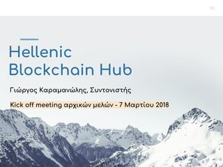Hellenic
Blockchain Hub
Γιώργος Καραμανώλης, Συντονιστής
Kick off meeting αρχικών μελών - 7 Μαρτίου 2018
 