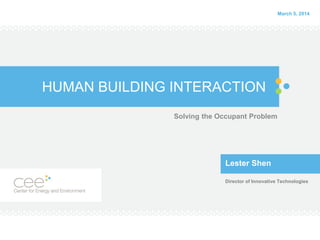 March 5, 2014

HUMAN BUILDING INTERACTION
Solving the Occupant Problem

Lester Shen
Director of Innovative Technologies

 