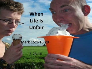 When Life Is Unfair Mark 15:1-16:20 2-28-10 