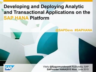 Developing and Deploying Analytic
and Transactional Applications on the
SAP HANA Platform
Vitaliy @Sygyzmundovych Rudnytskiy, SAP
SAPinsider HANA2015 Nice, June 2015
@SAPDevs #SAPHANA
 
