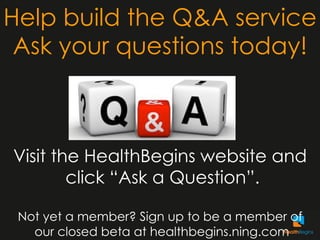 Help build the Q&A service
 Ask your questions today!



Visit the HealthBegins website and
        click “Ask a Question”...