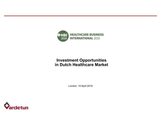 London, 10 April 2018
Investment Opportunities
in Dutch Healthcare Market
 