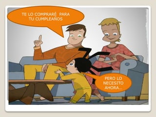 TE LO COMPRARÉ PARA
TU CUMPLEAÑOS
PERO LO
NECESITO
AHORA…
 