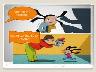 NO…ME LO REGALÓ LA
ABUELA
¿QUE TAL ESE
PERRITO?
 