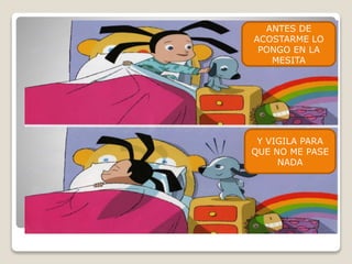 ANTES DE
ACOSTARME LO
PONGO EN LA
MESITA
Y VIGILA PARA
QUE NO ME PASE
NADA
 