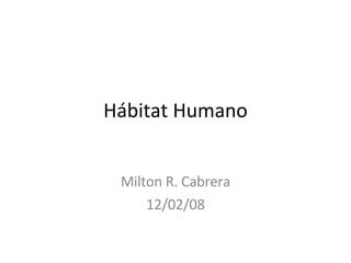 Hábitat Humano Milton R. Cabrera 12/02/08 