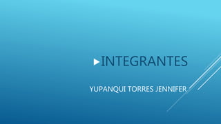 YUPANQUI TORRES JENNIFER
INTEGRANTES
 