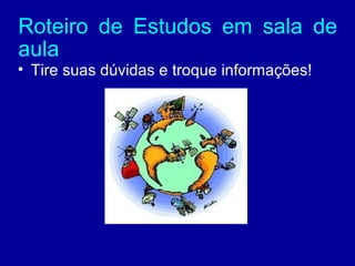 Roteiro de Estudos em sala de
aula
• Tire suas dúvidas e troque informações!
 