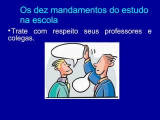 Os dez mandamentos do estudo
    na escola

 Trate com respeito seus professores e
colegas.
 