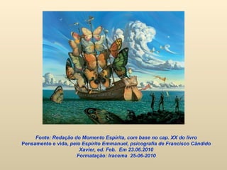 Fonte: Redação do Momento Espírita, com base no cap. XX do livro  Pensamento e vida,  pelo Espírito Emmanuel, psicografia de Francisco Cândido Xavier, ed. Feb.  Em 23.06.2010 Formatação: Iracema  25-06-2010   