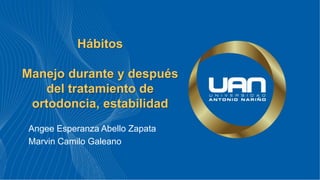 Hábitos
Manejo durante y después
del tratamiento de
ortodoncia, estabilidad
Angee Esperanza Abello Zapata
Marvin Camilo Galeano
 