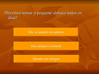 Devemos tomar o pequeno almoço todos os dias? Não, só quando nos apetece Sim, porque é essencial  Quando nos obrigam 