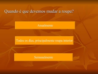 Quando é que devemos mudar a roupa? Anualmente Todos os dias, principalmente roupa interior Semanalmente 