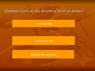 Quantas vezes ao dia devemos lavar os dentes? 1 vez por dia 3 vezes ao dia Quando nos apetecer 