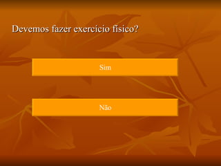 Devemos fazer exercício físico? Sim Não 