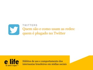 TWITTERS

Quem são e como usam as redes:
quem é plugado no Twitter

Hábitos de uso e comportamento dos
internautas brasileiros em mídias sociais

 
