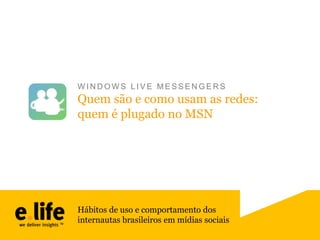 WINDOWS LIVE MESSENGERS

Quem são e como usam as redes:
quem é plugado no MSN

Hábitos de uso e comportamento dos
internautas brasileiros em mídias sociais

 