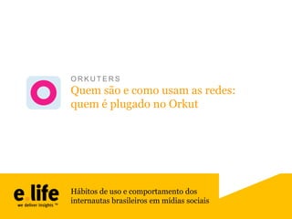 ORKUTERS

Quem são e como usam as redes:
quem é plugado no Orkut

Hábitos de uso e comportamento dos
internautas brasileiros em mídias sociais

 