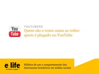 YOUTUBERS

Quem são e como usam as redes:
quem é plugado no YouTube

Hábitos de uso e comportamento dos
internautas brasileiros em mídias sociais

 