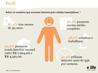 Perfil
Sobre os usuários que acessam internet pelo celular/smartphone: *

Base: 740 questionários

 