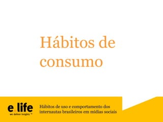 Hábitos de
consumo
Hábitos de uso e comportamento dos
internautas brasileiros em mídias sociais

 