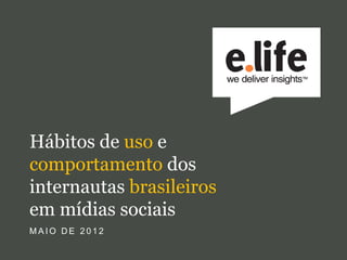 Hábitos de uso e
comportamento dos
internautas brasileiros
em mídias sociais
MAIO DE 2012
 