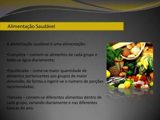      Alimentação SaudávelA alimentação saudável é uma alimentação:Completa – comem-se alimentos de cada grupo e bebe-se água diariamente;