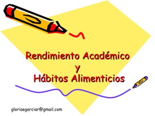 Rendimiento AcadémicoRendimiento Académico
yy
Hábitos AlimenticiosHábitos Alimenticios
gloriaegarciar@gmail.com
 