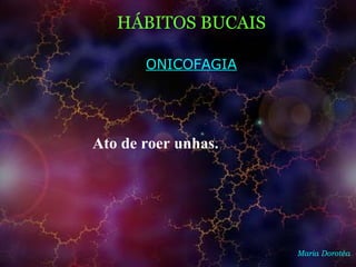 HÁBITOS BUCAIS
Maria Dorotéa
ONICOFAGIA
Ato de roer unhas.
 