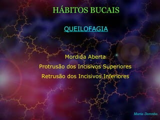 HÁBITOS BUCAIS
Maria Dorotéa
Mordida Aberta
Protrusão dos Incisivos Superiores
Retrusão dos Incisivos Inferiores
QUEILOFAGIA
 