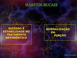 HÁBITOS BUCAIS
Maria Dorotéa
SUCESSO E
ESTABILIDADE NO
TRATAMENTO
0RTODÔNTICO
NORMALIZAÇÃO
DA
FUNÇÃO
 
