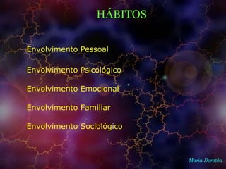 HÁBITOS
Maria Dorotéa
Envolvimento Pessoal
Envolvimento Psicológico
Envolvimento Emocional
Envolvimento Familiar
Envolvimento Sociológico
 