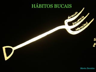 Maria Dorotéa
HÁBITOS BUCAIS
 