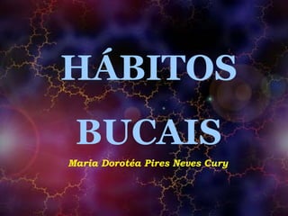 HÁBITOS
BUCAIS
Maria Dorotéa Pires Neves Cury
 