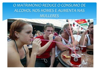 O MATRIMONIO REDUCE O CONSUMO DE
ALCOHOL NOS HOMES E AUMENTA NAS
MULLERES
 