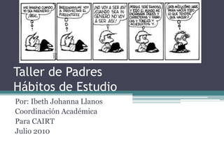 Taller de PadresHábitos de Estudio Por: Ibeth Johanna Llanos Coordinación Académica Para CAIRT Julio 2010 
