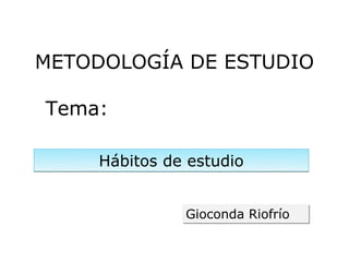 METODOLOGÍA DE ESTUDIO

Tema:

     Hábitos de estudio


               Gioconda Riofrío
 