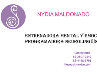 NYDIA MALDONADO


Entrenadora mental y emoci
Programadora Neurolingüís

                     Contáctame:
                    55-2807-2542
                    55-4458-6791
             lifecoachmexico.com
 