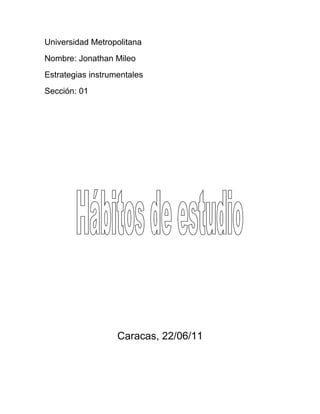 Universidad Metropolitana
Nombre: Jonathan Mileo
Estrategias instrumentales
Sección: 01




                   Caracas, 22/06/11
 