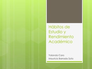 Hábitos de 
Estudio y 
Rendimiento 
Académico 
Yolanda Caro 
Mauricio Barrada Soto 
 