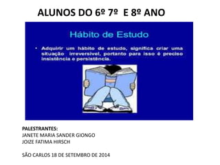 ALUNOS DO 6º 7º E 8º ANO 
PALESTRANTES: 
JANETE MARIA SANDER GIONGO 
JOIZE FATIMA HIRSCH 
SÃO CARLOS 18 DE SETEMBRO DE 2014 
