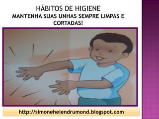 HÁBITOS DE HIGIENE
MANTENHA SUAS UNHAS SEMPRE LIMPAS E
            CORTADAS!




  http://simonehelendrumond.blogspot.com
 