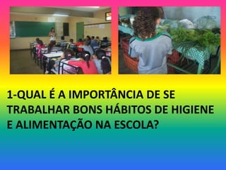 1-QUAL É A IMPORTÂNCIA DE SE
TRABALHAR BONS HÁBITOS DE HIGIENE
E ALIMENTAÇÃO NA ESCOLA?
 
