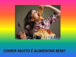 COMER MUITO É ALIMENTAR BEM?
 