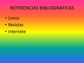 REFERENCIAS BIBLIOGRAFICAS
• Livros
• Revistas
• Internete
 