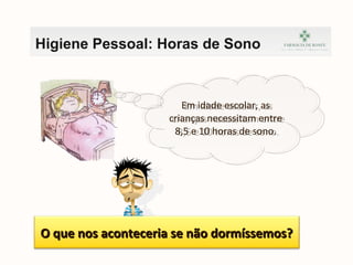 Higiene Pessoal: Horas de Sono
Em idade escolar, as
crianças necessitam entre
8,5 e 10 horas de sono.
Em idade escolar, as
crianças necessitam entre
8,5 e 10 horas de sono.
O que nos aconteceria se não dormíssemos?O que nos aconteceria se não dormíssemos?
 