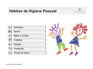 Hábitos de Higiene Pessoal
Ao serviço da sua saúde…
Mãos e UnhasMãos e Unhas
CabelosCabelos
BanhoBanho
VestuárioVestuário
Horas de SonoHoras de Sono
DentesDentes
DefiniçãoDefinição
 