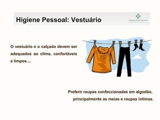 Higiene Pessoal: Vestuário
O vestuário e o calçado devem ser
adequados ao clima, confortáveis
e limpos....
Preferir roupas confeccionadas em algodão,
principalmente as meias e roupas íntimas.
 