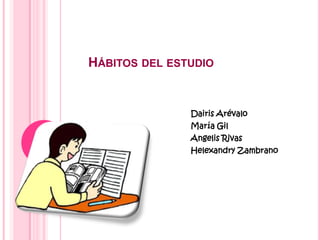 Hábitos del estudio Dairis Arévalo María Gil Angelis Rivas Helexandry Zambrano 