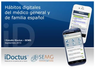 Hábitos digitales
del médico general y
de familia español

I Estudio iDoctus – SEMG
Septiembre 2013

®
Medicina en la palma de tu mano

 